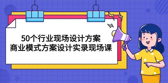 50个行业 现场设计方案，商业模式方案设计实录现场课(50节课-策里行间
