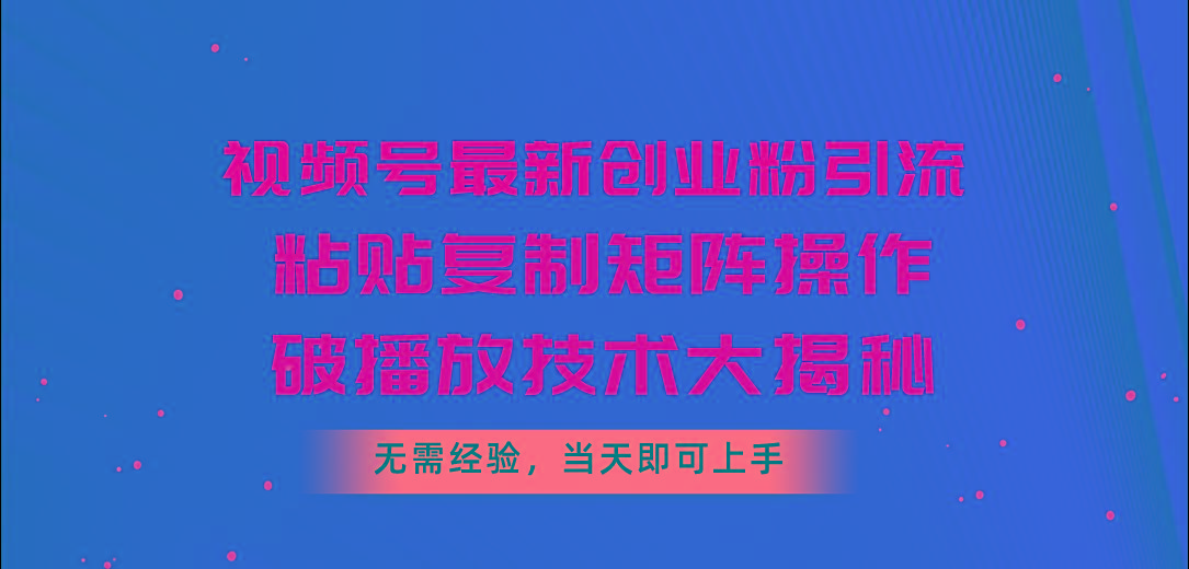 视频号最新创业粉引流，粘贴复制矩阵操作，破播放技术大揭秘，无需经验…-策里行间