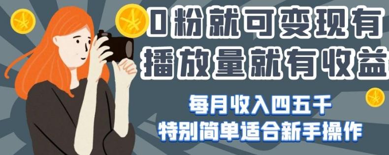 0粉就可变现，有播放量就有收益，每月收入四五千，特别简单适合新手操作【揭秘】-策里行间