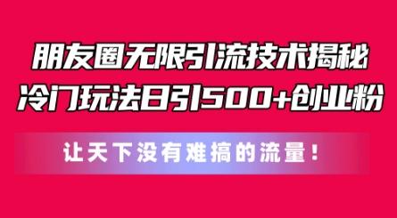朋友圈无限引流技术，一个冷门玩法日引500+创业粉，让天下没有难搞的流量【揭秘】-策里行间