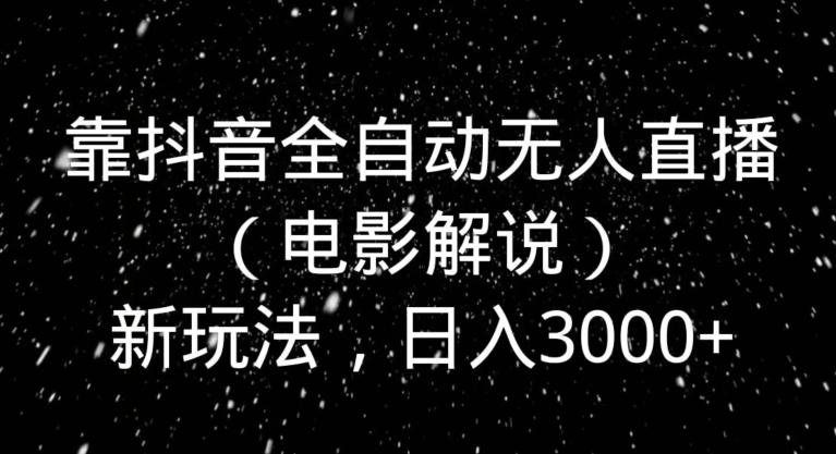 靠抖音全自动无人直播（电影解说）新玩法，日入3000+-策里行间