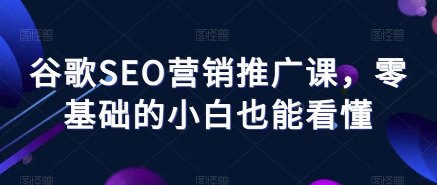 谷歌SEO营销推广课，零基础的小白也能看懂-策里行间