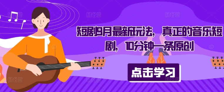 短剧9月最新玩法，真正的音乐短剧，10分钟一条原创-策里行间