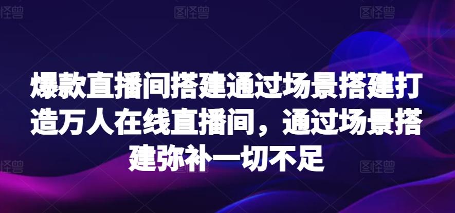 爆款直播间搭建通过场景搭建打造万人在线直播间，通过场景搭建弥补一切不足-策里行间