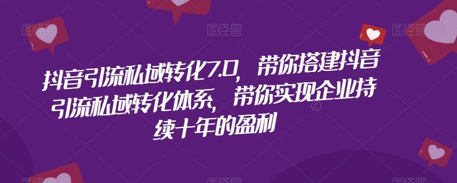 抖音引流私域转化7.0，带你搭建抖音引流私域转化体系，带你实现企业持续十年的盈利-策里行间