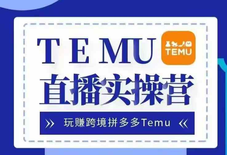 Temu直播实战营，玩赚跨境拼多多Temu，国内电商卷就出海赚美金-策里行间
