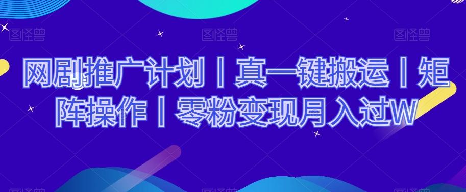 网剧推广计划丨真一键搬运丨矩阵操作丨零粉变现月入过W-策里行间