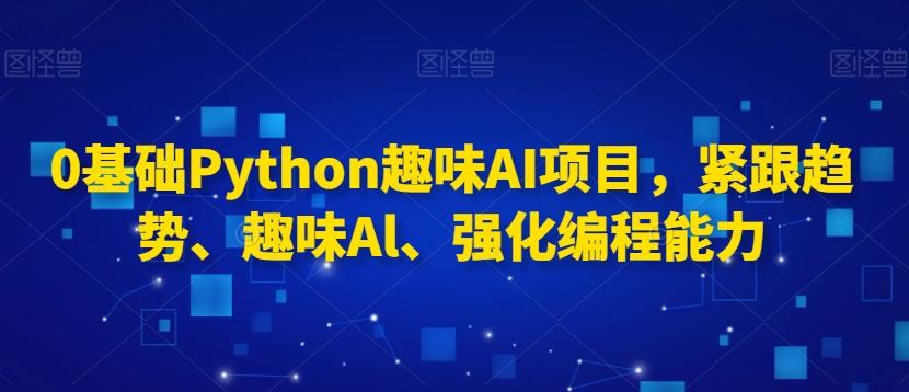 0基础Python趣味AI项目，紧跟趋势、趣味Al、强化编程能力-策里行间