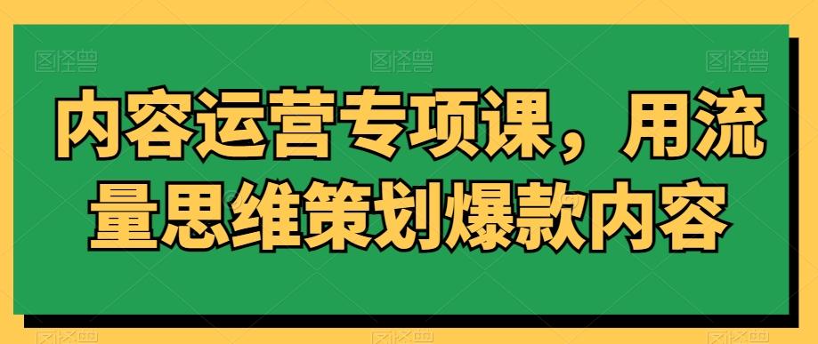 内容运营专项课，用流量思维策划爆款内容-策里行间