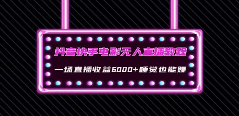 抖音快手电影无人直播教程：一场直播收益6000+睡觉也能赚(教程+软件)【揭秘】-策里行间