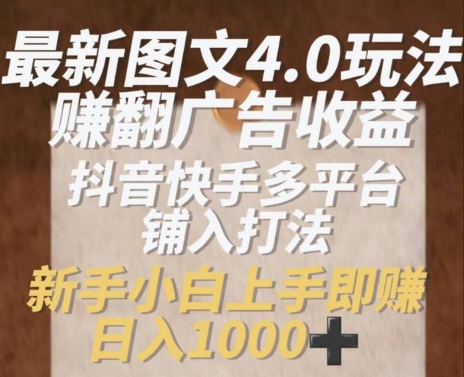 最新图文4.0玩法赚翻广告收益，抖音快手多平台铺入打法，新手小自上手即赚入1k【揭秘】-策里行间