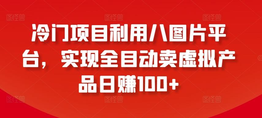冷门项目利用八图片平台，实现全目动卖虚拟产品日赚100+【揭秘】-策里行间