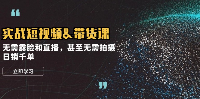 实战短视频&带货课，无需露脸和直播，甚至无需拍摄，日销千单-策里行间