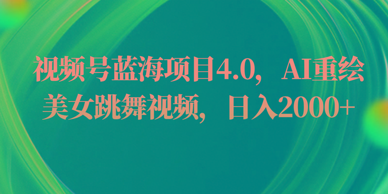视频号蓝海项目4.0和拓展玩法，AI重绘美女跳舞视频，日入2000+-策里行间