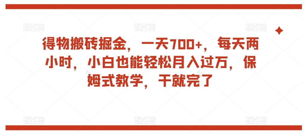 得物搬砖掘金，一天700+，每天两小时，小白也能轻松月入过万，保姆式教学，干就完了-策里行间