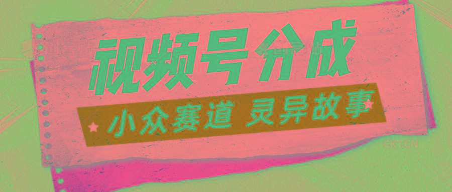 视频号分成掘金小众赛道 灵异故事，普通人都能做得好的副业-策里行间
