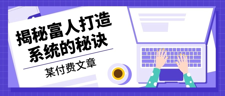 某付费文章：《揭秘富人打造系统的秘诀》-策里行间