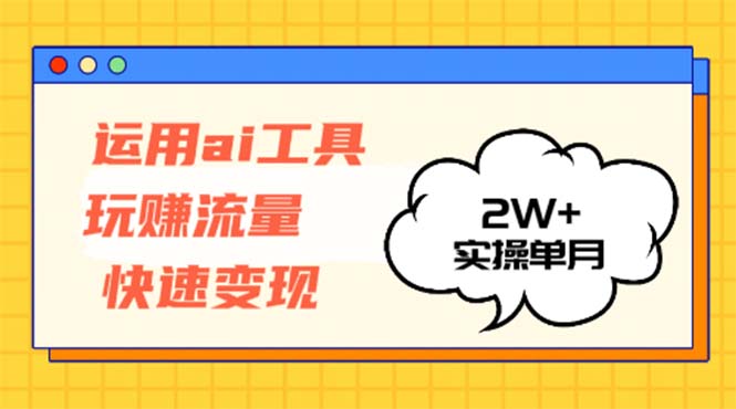 运用AI工具玩赚流量快速变现 实操单月2w+-策里行间
