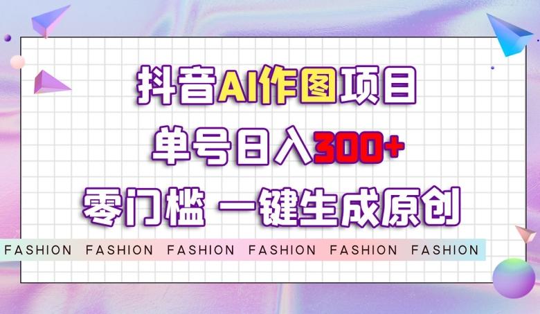 抖音AI作图项目，0门槛单号日入300+，一键生成原创图文【揭秘】-策里行间