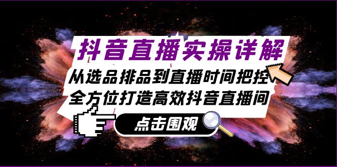 抖音直播实操详解：从选品排品到直播时间把控，全方位打造高效抖音直播间-策里行间