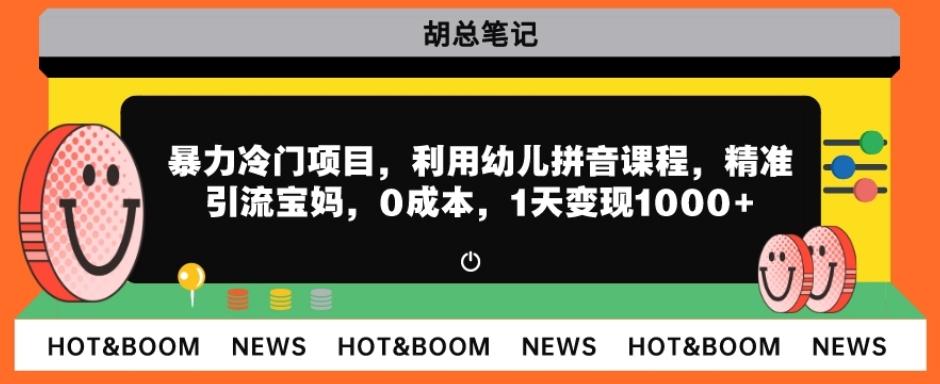 暴力冷门项目，利用幼儿拼音课程，精准引流宝妈，0成本，多种变现方式！-策里行间