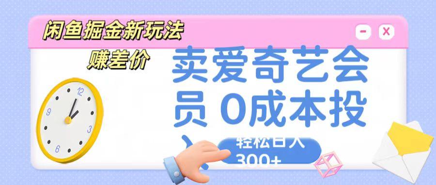 咸鱼掘金新玩法 赚差价 卖爱奇艺会员 0成本投入 轻松日收入300+-策里行间