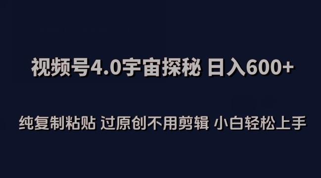 视频号4.0宇宙探秘，日入600多纯复制粘贴过原创不用剪辑小白轻松操作【揭秘】-策里行间