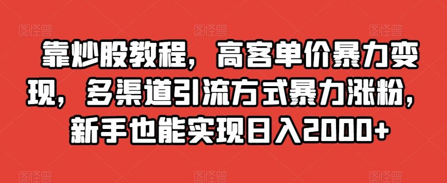 靠炒股教程，高客单价暴力变现，多渠道引流方式暴力涨粉，新手也能实现日入2000+【揭秘】-策里行间