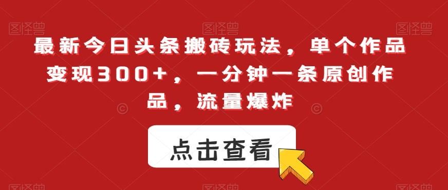 最新今日头条搬砖玩法，单个作品变现300+，一分钟一条原创作品，流量爆炸【揭秘】-策里行间