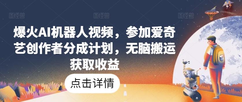 爆火AI机器人视频，参加爱奇艺创作者分成计划，无脑搬运获取收益【揭秘】-策里行间