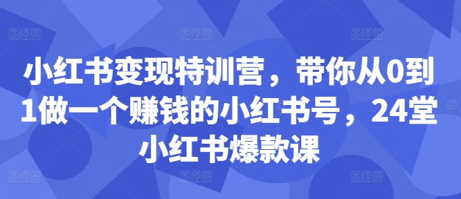 小红书变现特训营，带你从0到1做一个赚钱的小红书号，24堂小红书爆款课-策里行间