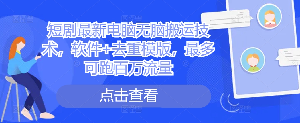 短剧最新电脑无脑搬运技术，软件+去重模版，最多可跑百万流量-策里行间