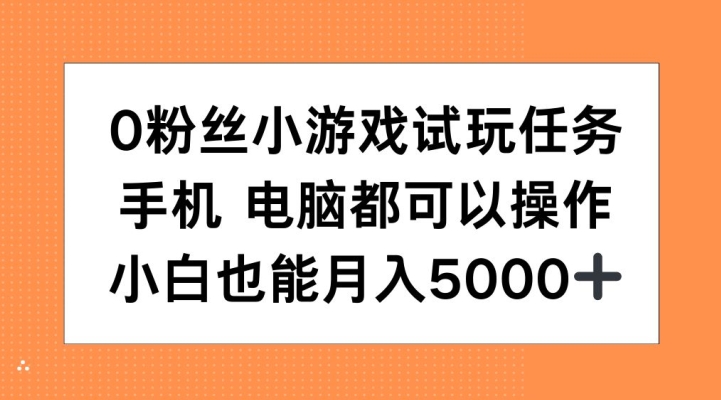 0粉丝小游戏试玩任务，手机电脑都可以操作，小白也能月入5000+【揭秘】-策里行间