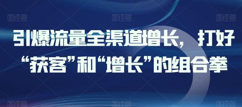 引爆流量全渠道增长，打好“获客”和“增长”的组合拳-策里行间