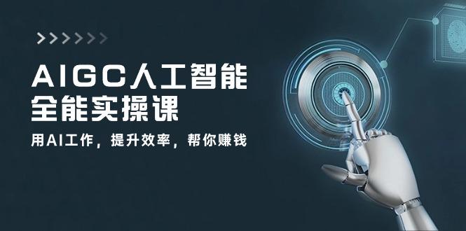 AIGC 人工智能全能实操课：用AI工作，提升效率，帮你赚钱(33节课-策里行间