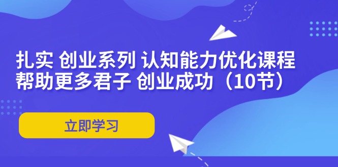 扎实 创业系列 认知能力优化课程：帮助更多君子 创业成功(10节-策里行间