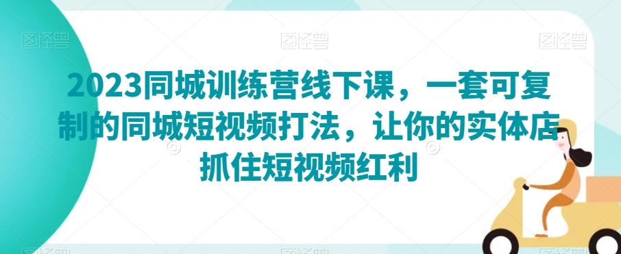 2023同城训练营线下课，一套可复制的同城短视频打法，让你的实体店抓住短视频红利-策里行间