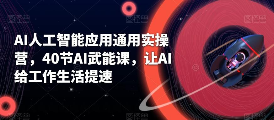 AI人工智能应用通用实操营，40节AI武能课，让AI给工作生活提速-策里行间