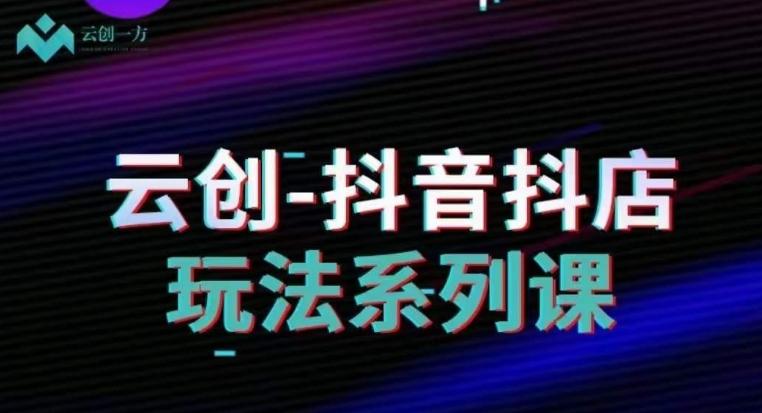 云创-抖音小店系列课，抖音小店运营全攻略-策里行间