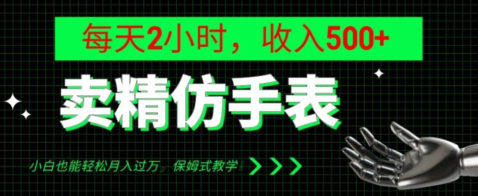 卖精仿手表，每天2小时，收入500+，小白也能轻松月入过万，保姆式教学！-策里行间