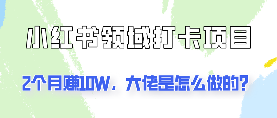 通过小红书领域打卡项目2个月赚10W，大佬是怎么做的？-策里行间