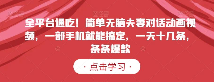全平台通吃！简单无脑夫妻对话动画视频，一部手机就能搞定，一天十几条，条条爆款【揭秘】-策里行间