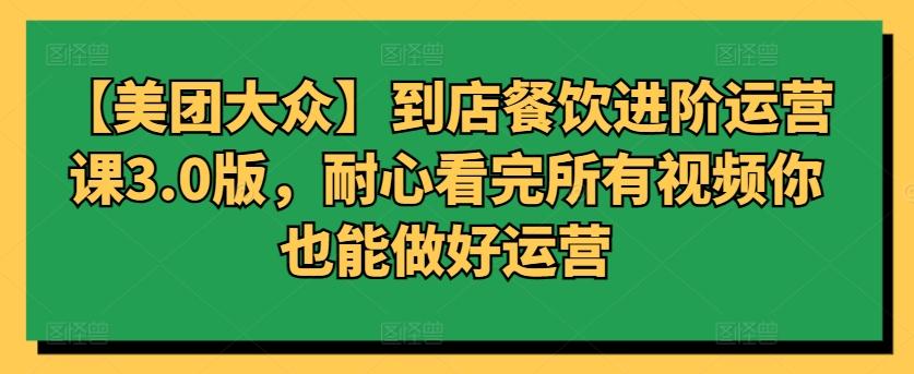 【美团大众】到店餐饮进阶运营课3.0版，耐心看完所有视频你也能做好运营-策里行间