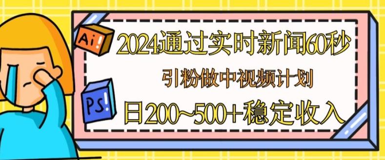 2024通过实时新闻60秒，引粉做中视频计划或者流量主，日几张稳定收入【揭秘】-策里行间