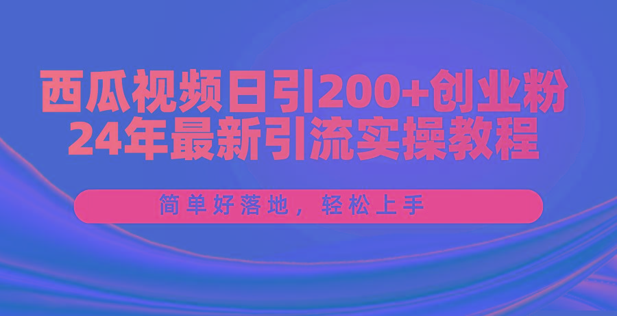 西瓜视频日引200+创业粉，24年最新引流实操教程，简单好落地，轻松上手-策里行间