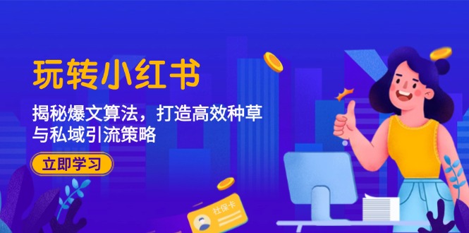 玩转小红书：揭秘爆文算法，打造高效种草与私域引流策略-策里行间