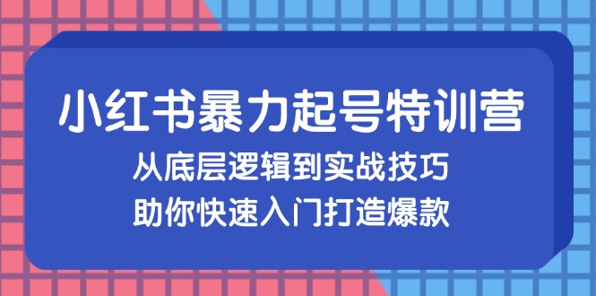 小红书暴力起号训练营，从底层逻辑到实战技巧，助你快速入门打造爆款-策里行间