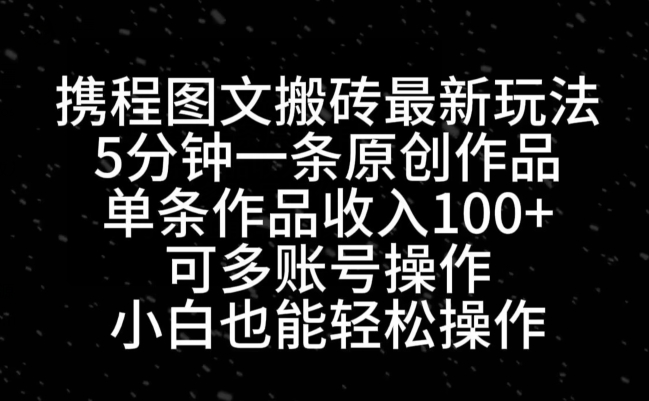 携程图文搬砖最新玩法，5分钟一条原创作品，单条作品收入100+-策里行间