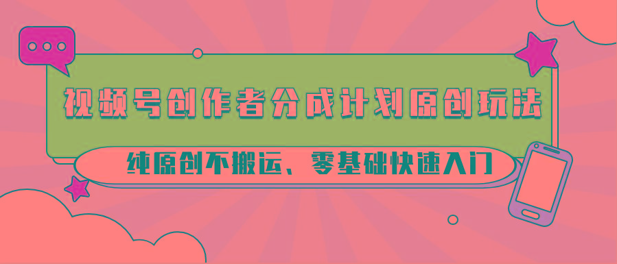 视频号创作者分成计划原创玩法；纯原创不搬运、零基础快速入门-策里行间