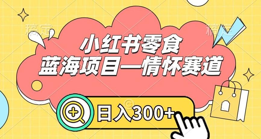 小红书零食蓝海项目—情怀赛道，0门槛，日入300+【揭秘】-策里行间